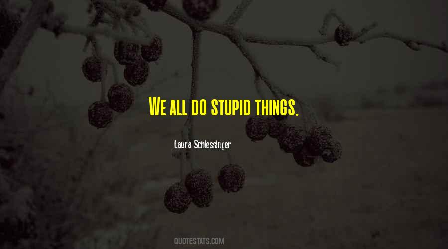 We All Do Stupid Things Quotes #1045017
