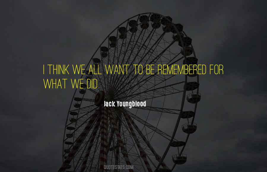 We All Want To Be Remembered Quotes #920515