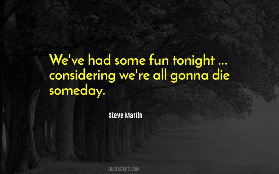 We're All Gonna Die Someday Quotes #759590