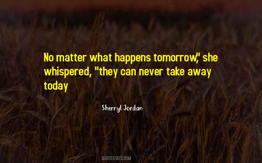 Whatever Happens Tomorrow Quotes #1451736