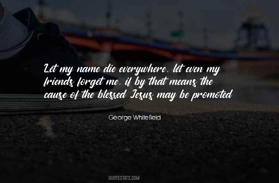 George Whitefield Quote: “Let my name die everywhere, let even my