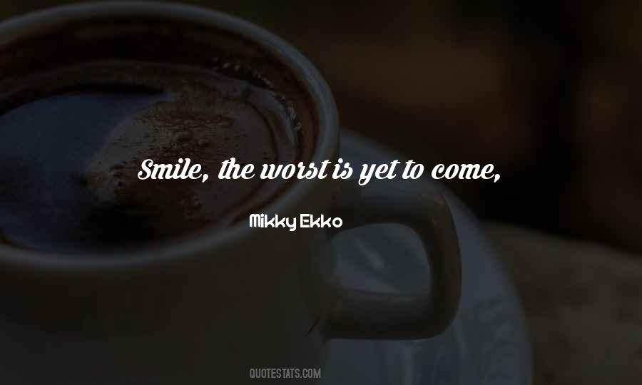 Worst Is Yet To Come Quotes #948181