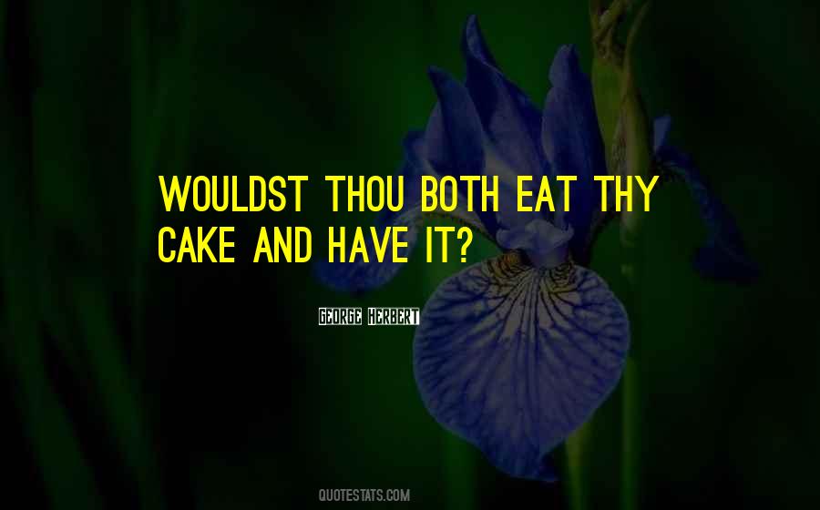 You Can't Have Your Cake Eat Too Quotes #356812