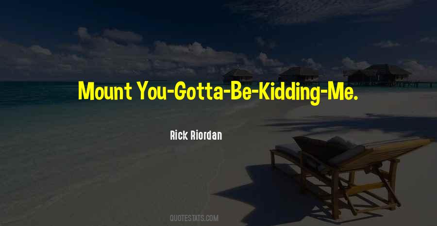 You Gotta Be Kidding Me Quotes #330686