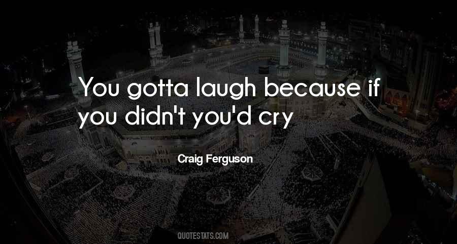 You Gotta Laugh Quotes #406373