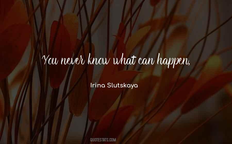 You Never Know What Can Happen Quotes #294673