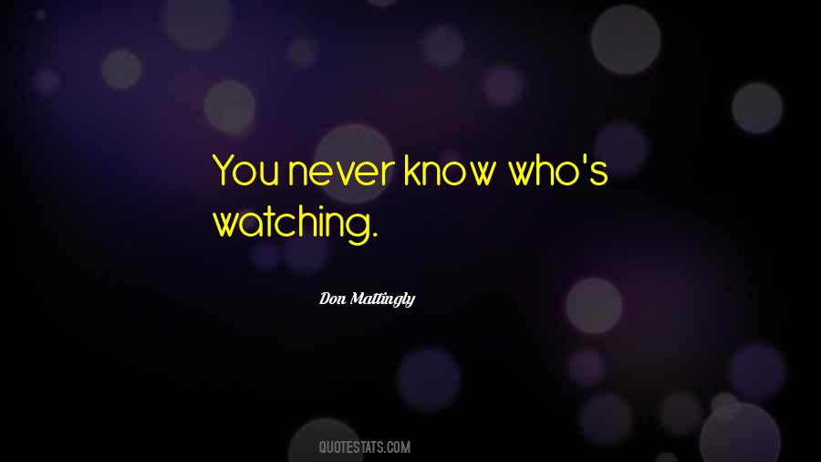 You Never Know Who's Watching Quotes #928481