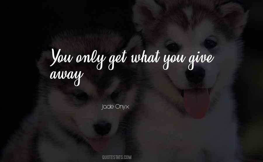 You Only Get What You Give Quotes #893267