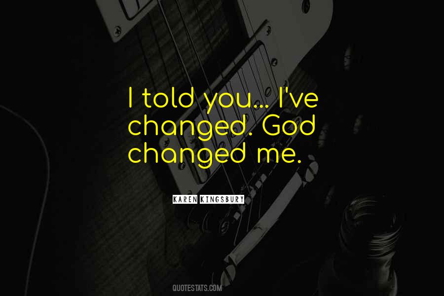 You've Changed Me Quotes #1127817