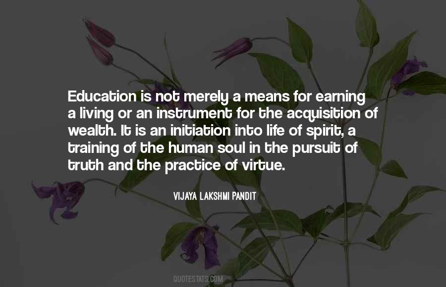 Vijaya Lakshmi Pandit: Education is not merely a means for earning a living  or an instrument for the acquisition of wealth. It is an initiation into  life of spirit, a training of