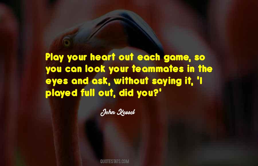 John Kessel Quote: “Play your heart out each game, so you can look your  teammates in the eyes and ask, without saying it, 'I played full out”